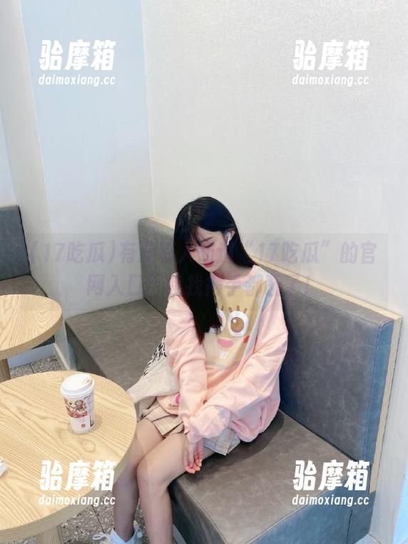 有没有人知道“17吃瓜”的官网入口？我找得手都酸了！