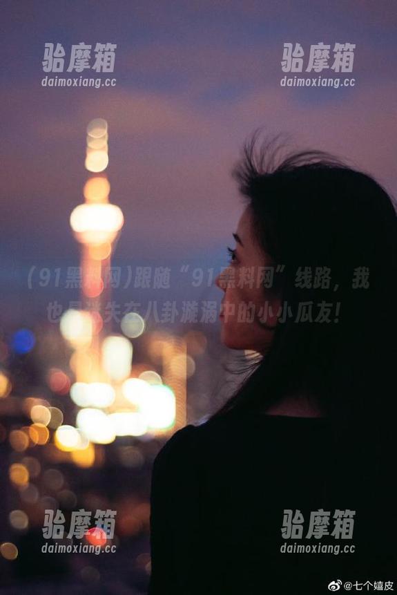 跟随“91黑料网”线路，我也是迷失在八卦漩涡中的小小瓜友！