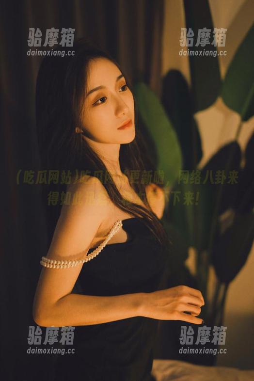 吃瓜网站更新啦，网络八卦来得如此迅猛，根本停不下来！