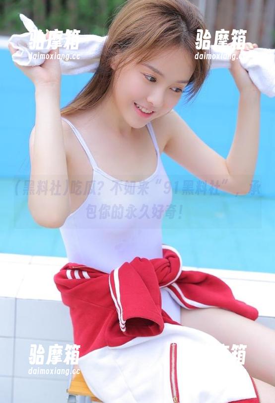 吃瓜？不如来“91黑料社”，承包你的永久好奇！